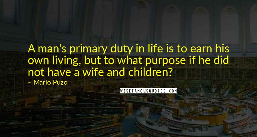 Mario Puzo quotes: A man's primary duty in life is to earn his own living, but to what purpose if he did not have a wife and children?