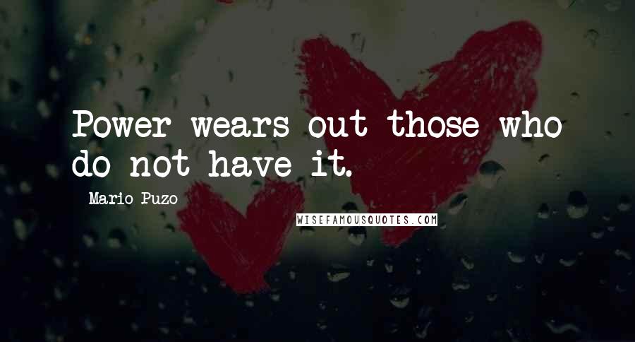 Mario Puzo quotes: Power wears out those who do not have it.