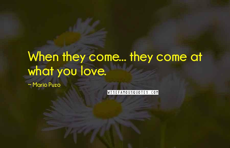 Mario Puzo quotes: When they come... they come at what you love.