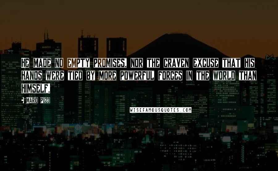 Mario Puzo quotes: He made no empty promises, nor the craven excuse that his hands were tied by more powerful forces in the world than himself.