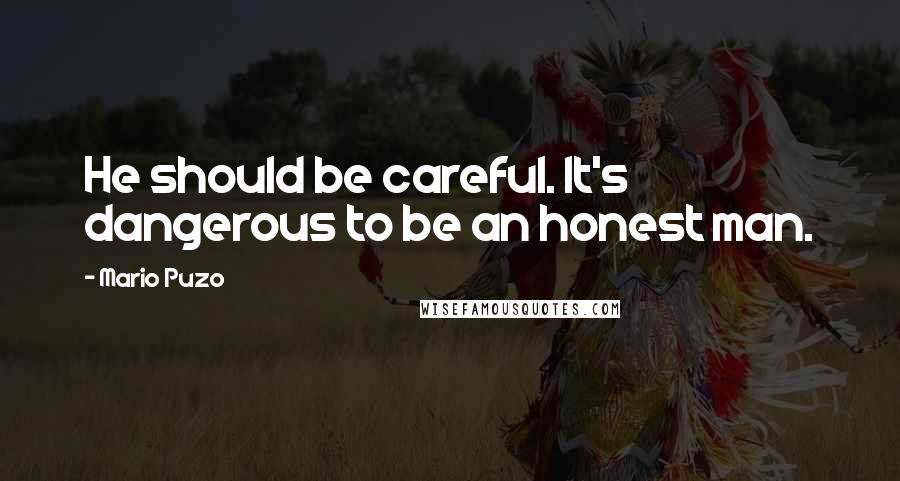 Mario Puzo quotes: He should be careful. It's dangerous to be an honest man.