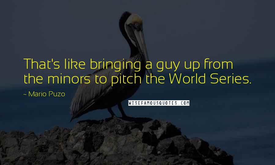 Mario Puzo quotes: That's like bringing a guy up from the minors to pitch the World Series.