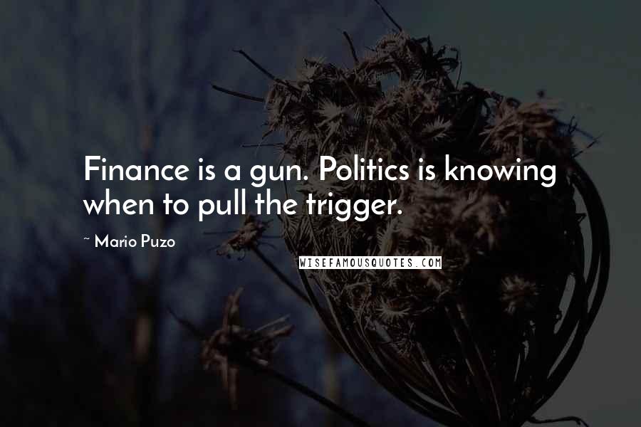 Mario Puzo quotes: Finance is a gun. Politics is knowing when to pull the trigger.