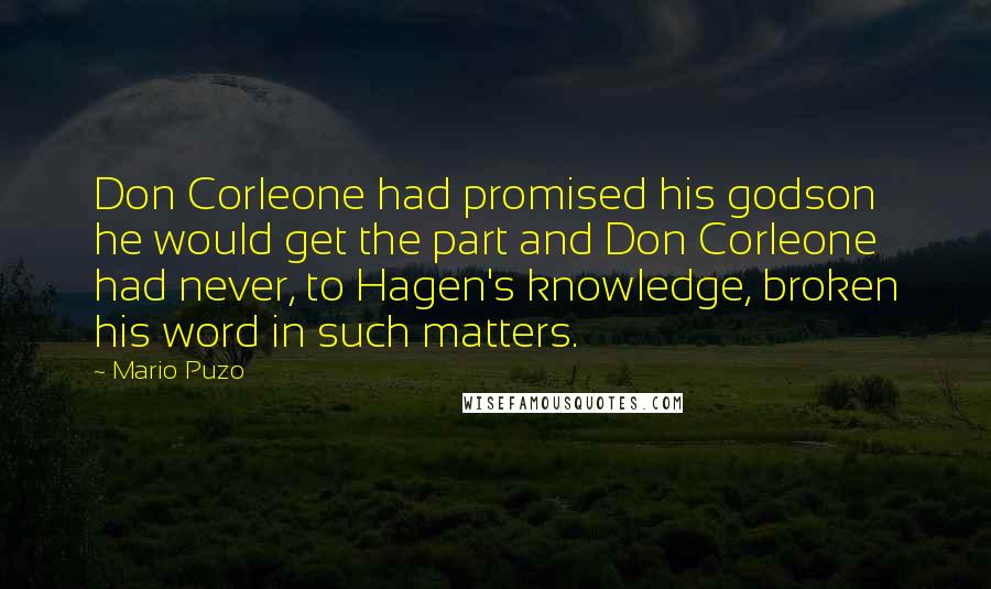 Mario Puzo quotes: Don Corleone had promised his godson he would get the part and Don Corleone had never, to Hagen's knowledge, broken his word in such matters.