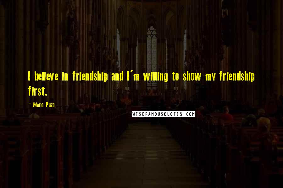 Mario Puzo quotes: I believe in friendship and I'm willing to show my friendship first.