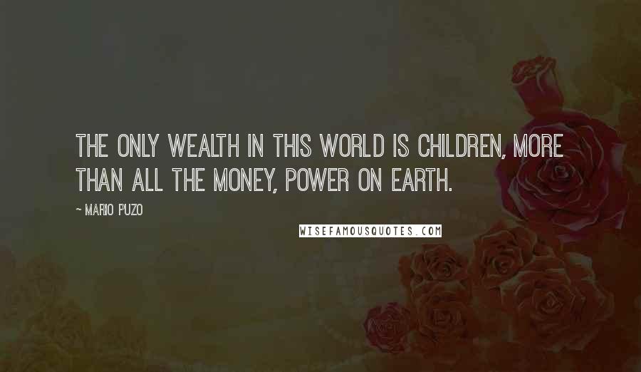 Mario Puzo quotes: The only wealth in this world is children, more than all the money, power on earth.