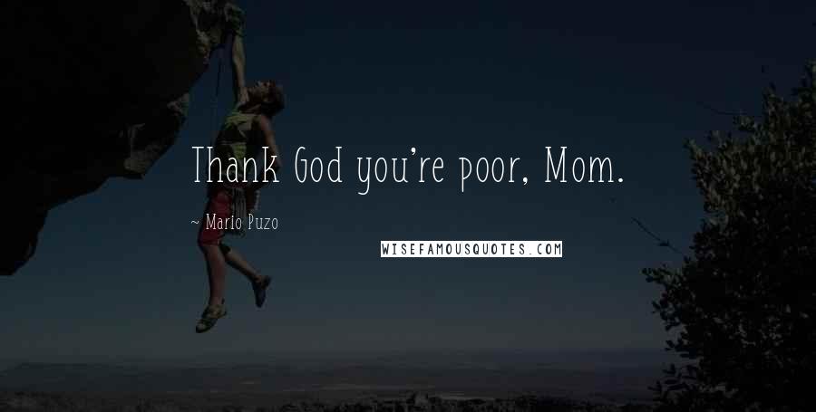 Mario Puzo quotes: Thank God you're poor, Mom.