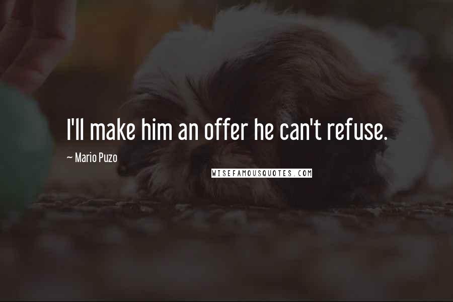 Mario Puzo quotes: I'll make him an offer he can't refuse.