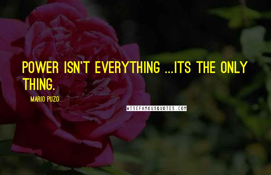 Mario Puzo quotes: Power isn't everything ...its the only thing.