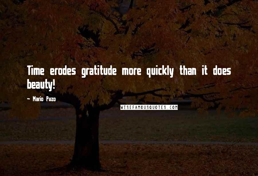 Mario Puzo quotes: Time erodes gratitude more quickly than it does beauty!