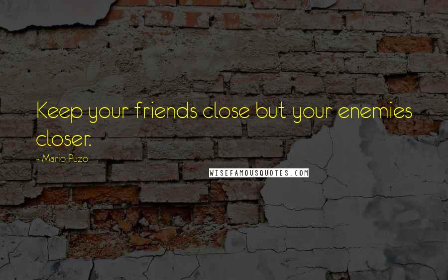 Mario Puzo quotes: Keep your friends close but your enemies closer.