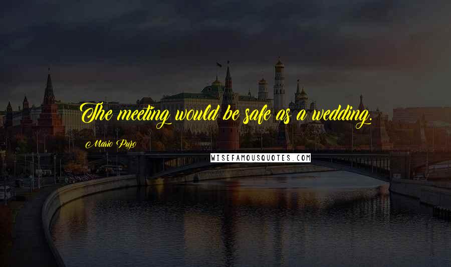 Mario Puzo quotes: The meeting would be safe as a wedding.