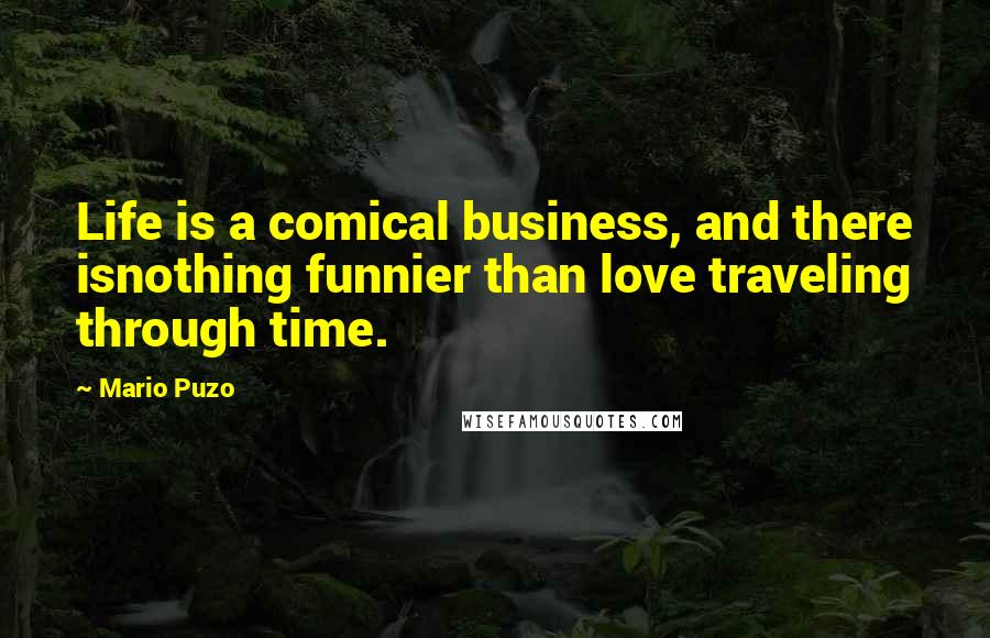 Mario Puzo quotes: Life is a comical business, and there isnothing funnier than love traveling through time.