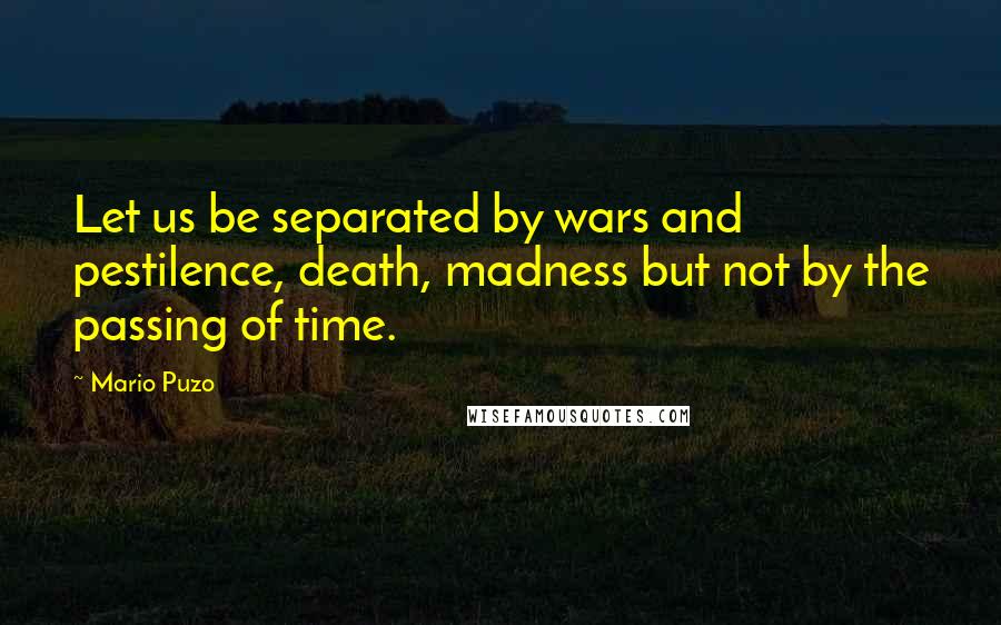 Mario Puzo quotes: Let us be separated by wars and pestilence, death, madness but not by the passing of time.