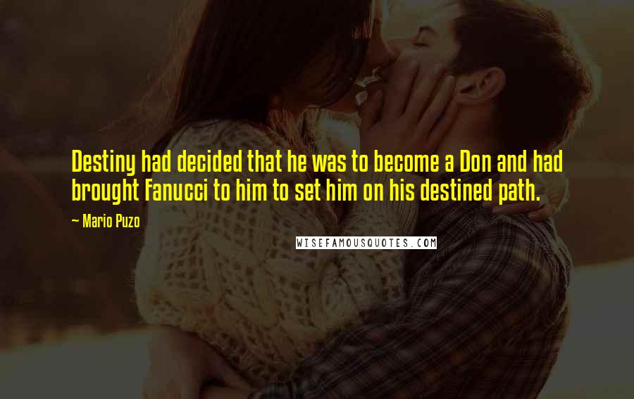 Mario Puzo quotes: Destiny had decided that he was to become a Don and had brought Fanucci to him to set him on his destined path.