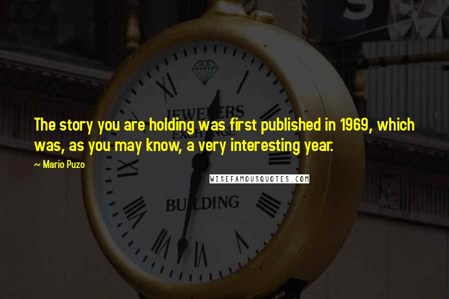 Mario Puzo quotes: The story you are holding was first published in 1969, which was, as you may know, a very interesting year.