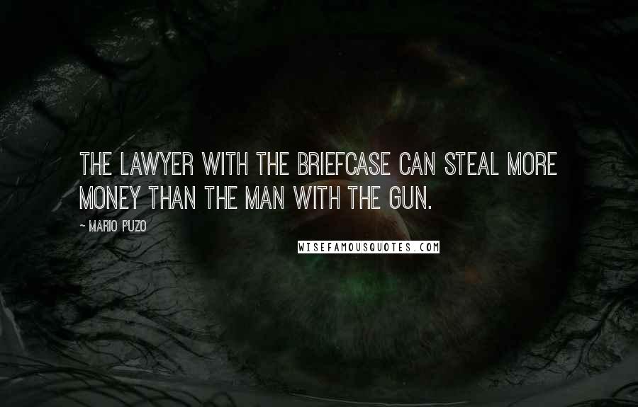 Mario Puzo quotes: The lawyer with the briefcase can steal more money than the man with the gun.