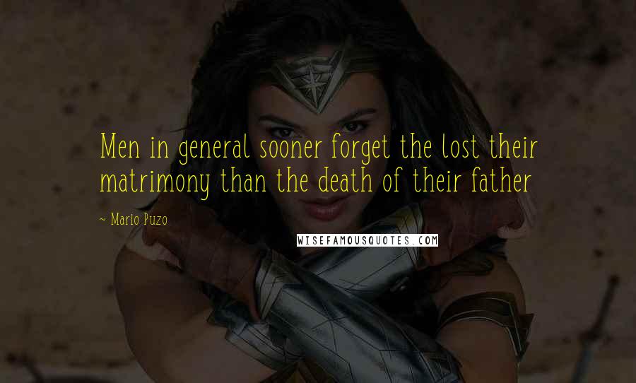 Mario Puzo quotes: Men in general sooner forget the lost their matrimony than the death of their father