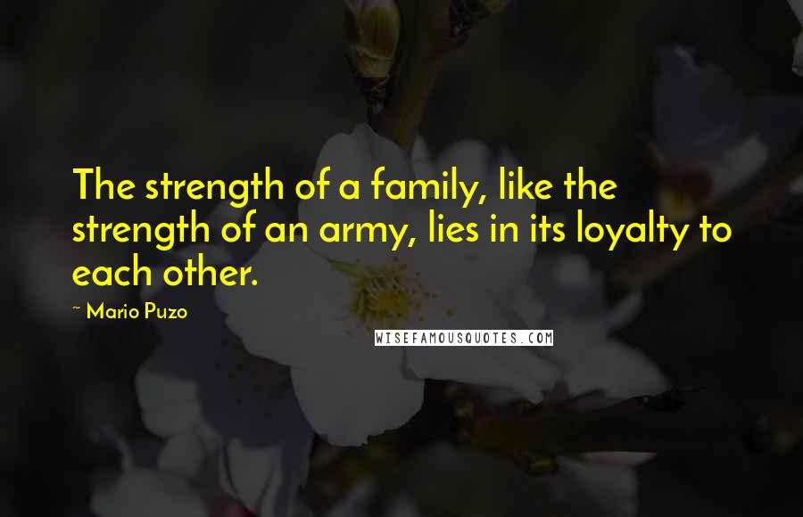 Mario Puzo quotes: The strength of a family, like the strength of an army, lies in its loyalty to each other.