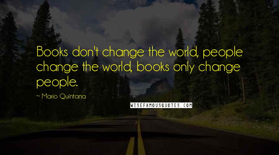 Mario Quintana quotes: Books don't change the world, people change the world, books only change people.