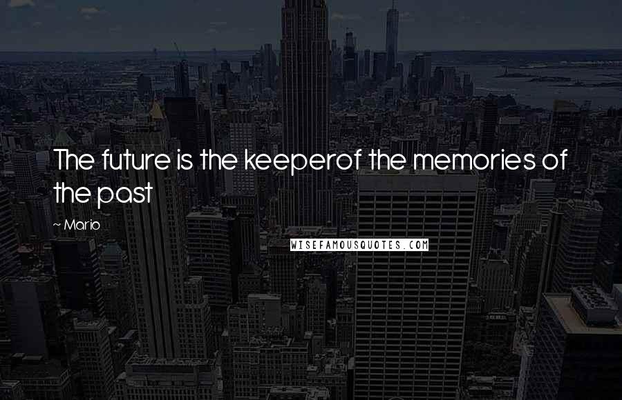 Mario quotes: The future is the keeperof the memories of the past