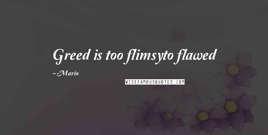 Mario quotes: Greed is too flimsyto flawed