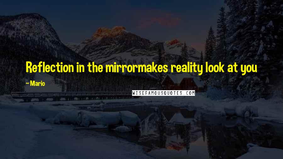 Mario quotes: Reflection in the mirrormakes reality look at you