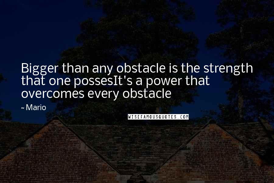 Mario quotes: Bigger than any obstacle is the strength that one possesIt's a power that overcomes every obstacle