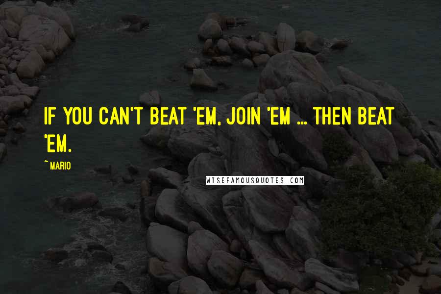 Mario quotes: If you can't beat 'em, join 'em ... then beat 'em.