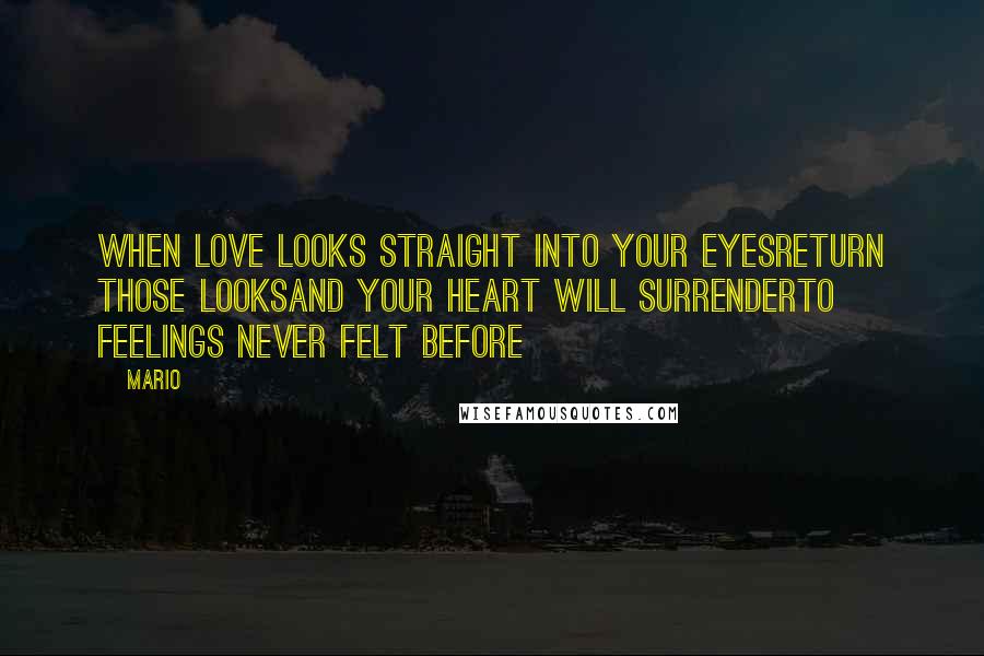 Mario quotes: When love looks straight into your eyesreturn those looksand your heart will surrenderto feelings never felt before