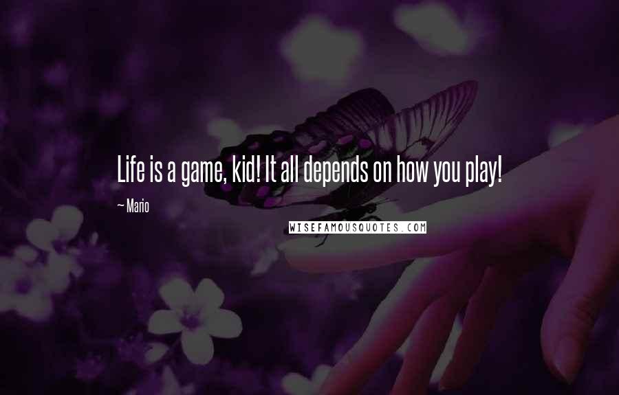 Mario quotes: Life is a game, kid! It all depends on how you play!