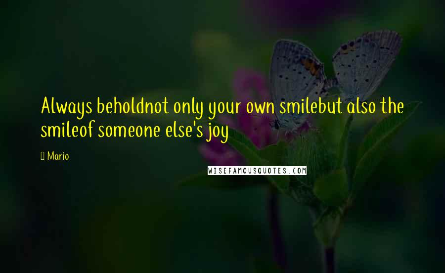 Mario quotes: Always beholdnot only your own smilebut also the smileof someone else's joy