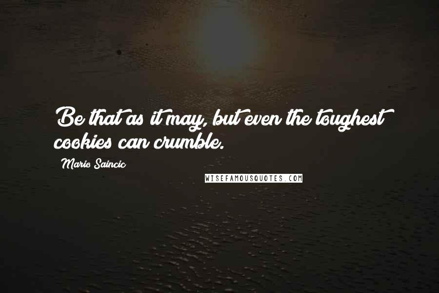 Mario Saincic quotes: Be that as it may, but even the toughest cookies can crumble.