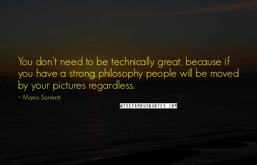 Mario Sorrenti quotes: You don't need to be technically great, because if you have a strong philosophy people will be moved by your pictures regardless.