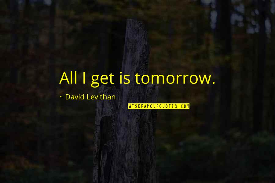 Mario Sperry Quotes By David Levithan: All I get is tomorrow. Mario Sperry Quotes By David Levithan: All I get is tomorrow.