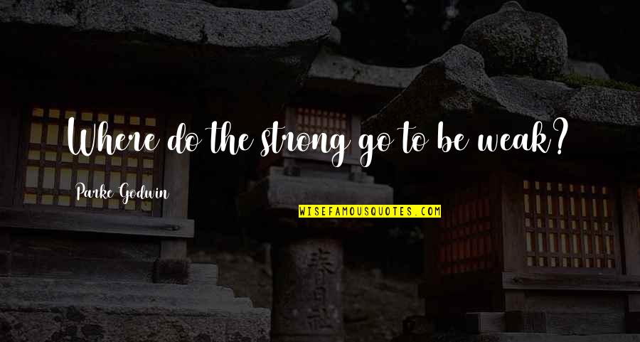Mario Sperry Quotes By Parke Godwin: Where do the strong go to be weak? Mario Sperry Quotes By Parke Godwin: Where do the strong go to be weak?