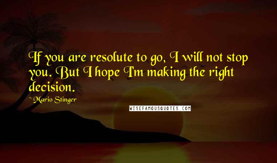 Mario Stinger quotes: If you are resolute to go, I will not stop you. But I hope I'm making the right decision.