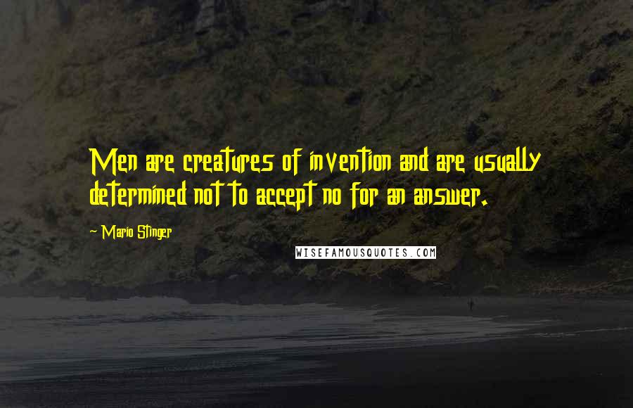 Mario Stinger quotes: Men are creatures of invention and are usually determined not to accept no for an answer.