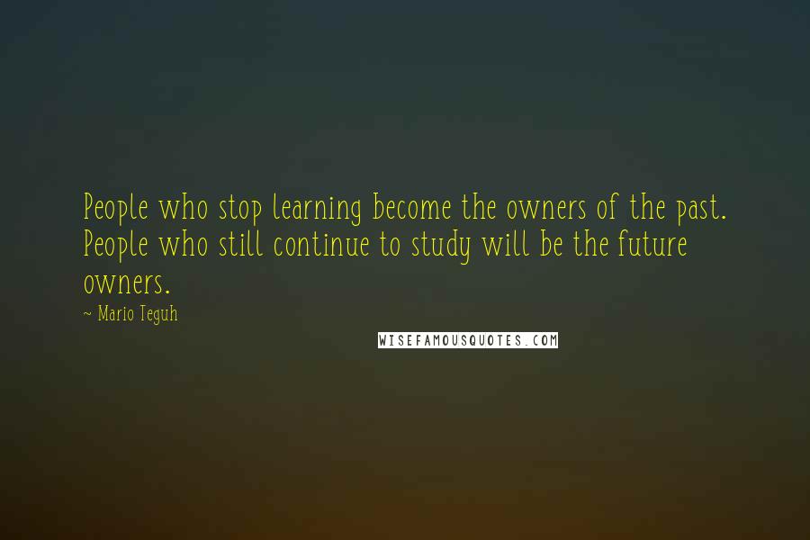 Mario Teguh quotes: People who stop learning become the owners of the past. People who still continue to study will be the future owners.