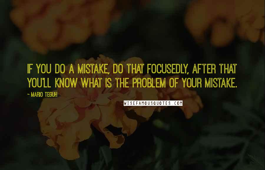 Mario Teguh quotes: If you do a mistake, do that focusedly, after that you'll know what is the problem of your mistake.