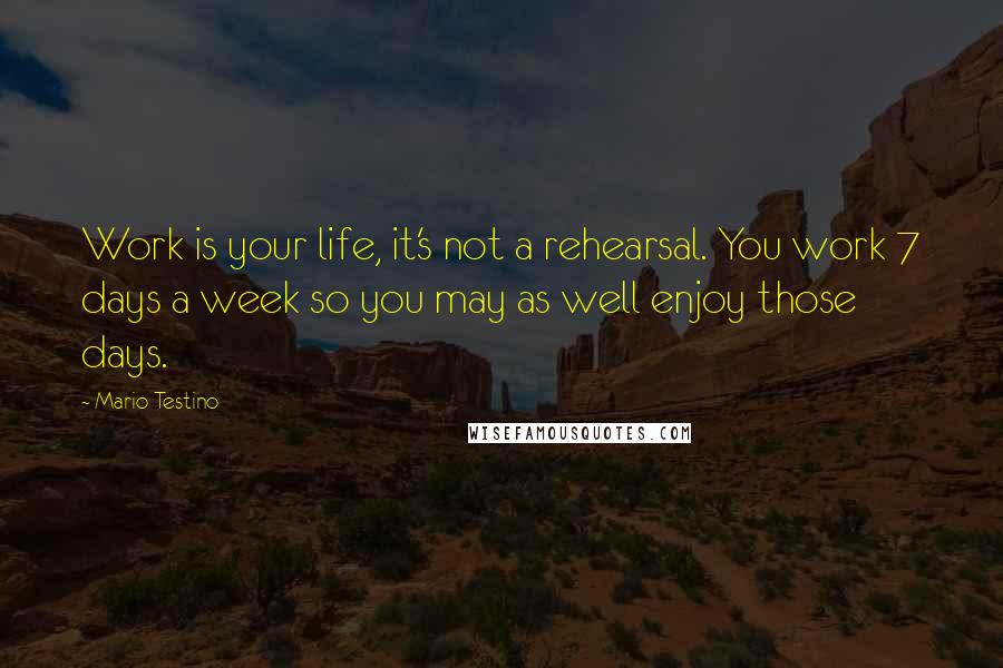 Mario Testino quotes: Work is your life, it's not a rehearsal. You work 7 days a week so you may as well enjoy those days.