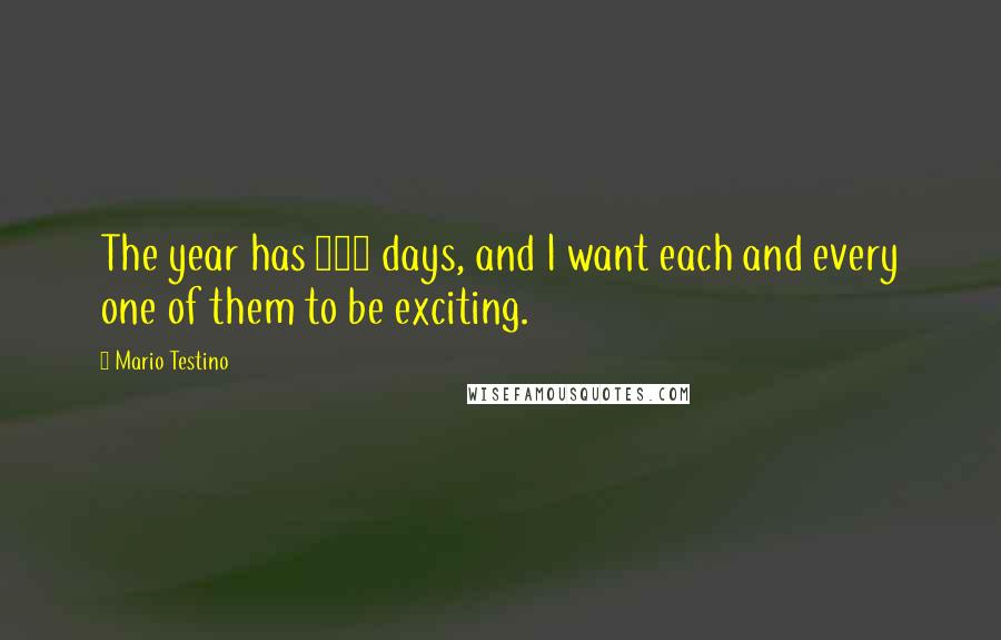 Mario Testino quotes: The year has 365 days, and I want each and every one of them to be exciting.