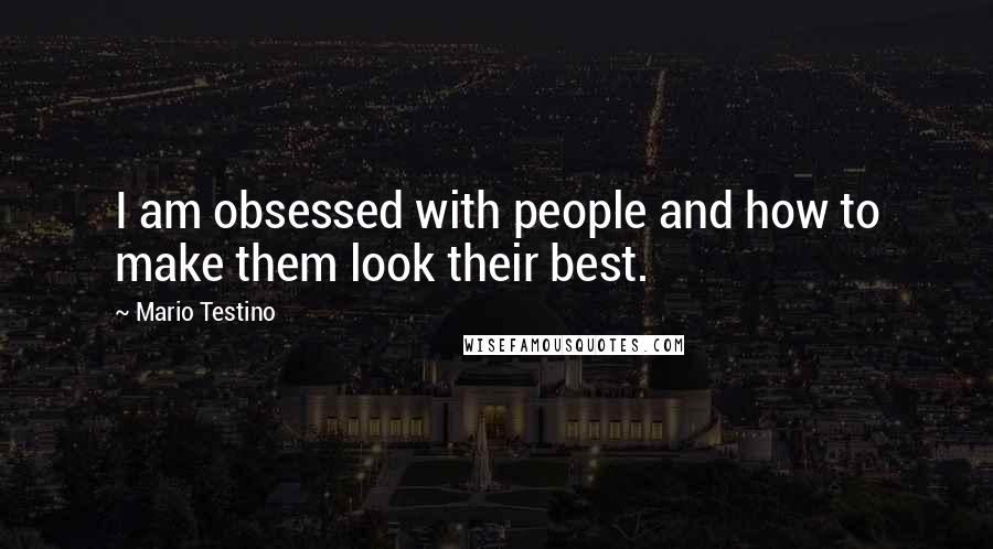 Mario Testino quotes: I am obsessed with people and how to make them look their best.
