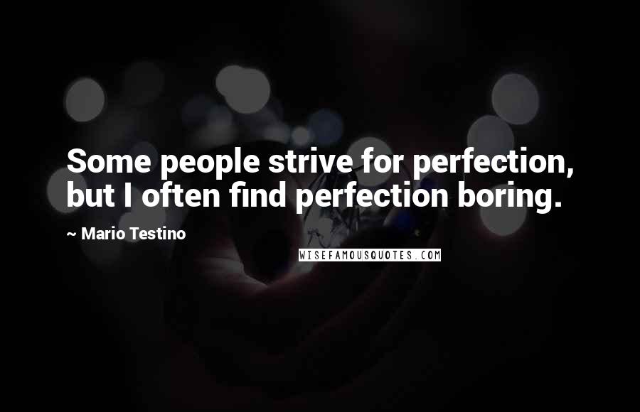 Mario Testino quotes: Some people strive for perfection, but I often find perfection boring.