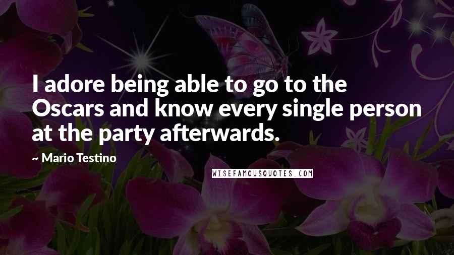 Mario Testino quotes: I adore being able to go to the Oscars and know every single person at the party afterwards.