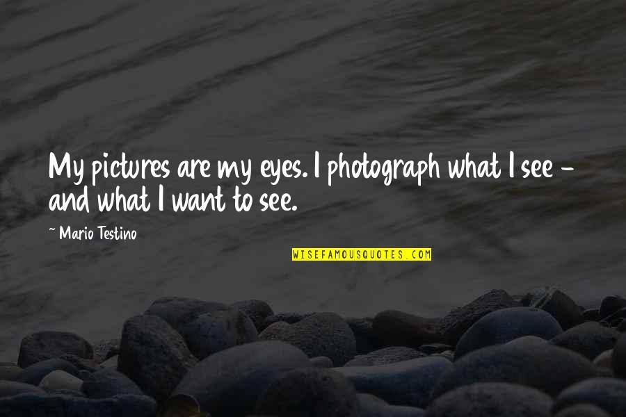 Mario Testino Quotes By Mario Testino: My pictures are my eyes. I photograph what