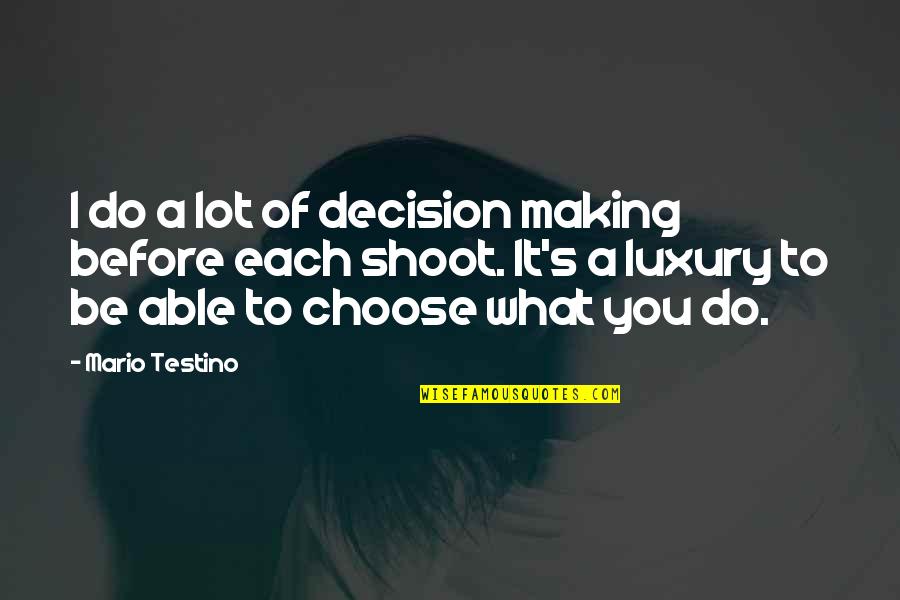 Mario Testino Quotes By Mario Testino: I do a lot of decision making before