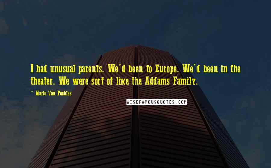 Mario Van Peebles quotes: I had unusual parents. We'd been to Europe. We'd been in the theater. We were sort of like the Addams Family. Mario Van Peebles quotes: I had unusual parents. We'd been to Europe. We'd been in the theater. We were sort of like the Addams Family.