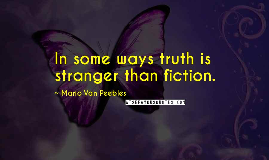 Mario Van Peebles quotes: In some ways truth is stranger than fiction.