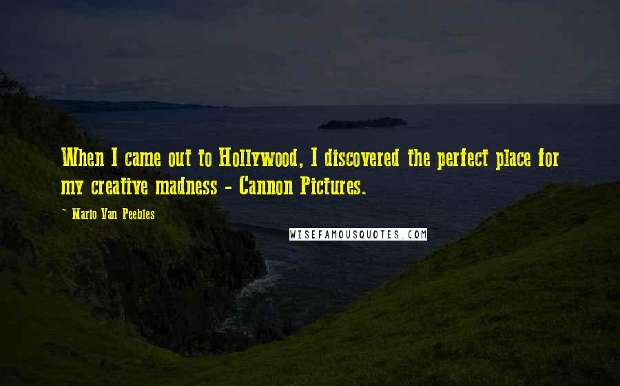 Mario Van Peebles quotes: When I came out to Hollywood, I discovered the perfect place for my creative madness - Cannon Pictures.